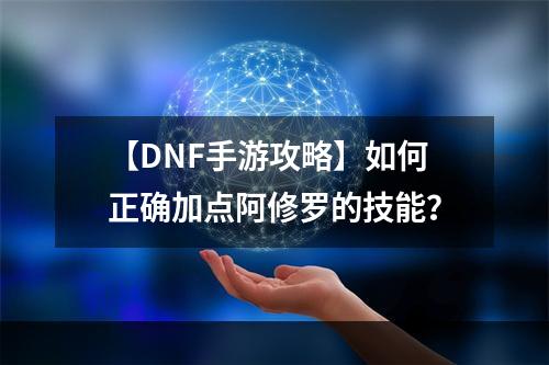 【DNF手游攻略】如何正确加点阿修罗的技能？