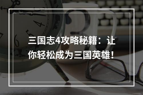 三国志4攻略秘籍：让你轻松成为三国英雄！