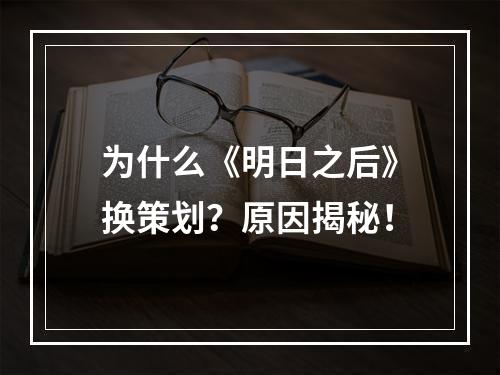 为什么《明日之后》换策划？原因揭秘！