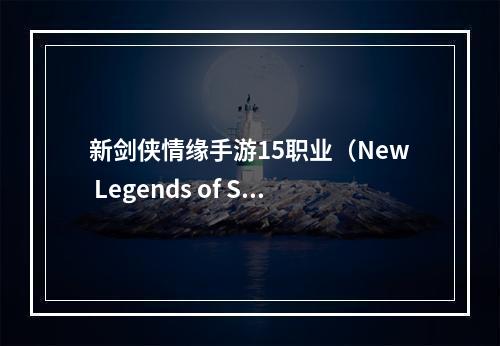 新剑侠情缘手游15职业（New Legends of Swordsman 15个职业全面解析）