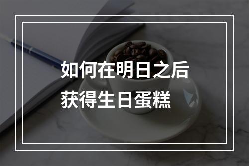 如何在明日之后获得生日蛋糕