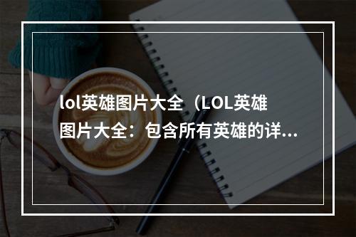 lol英雄图片大全（LOL英雄图片大全：包含所有英雄的详细图片和攻略）