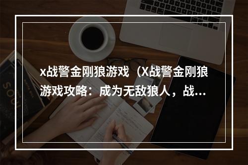 x战警金刚狼游戏（X战警金刚狼游戏攻略：成为无敌狼人，战胜强敌）