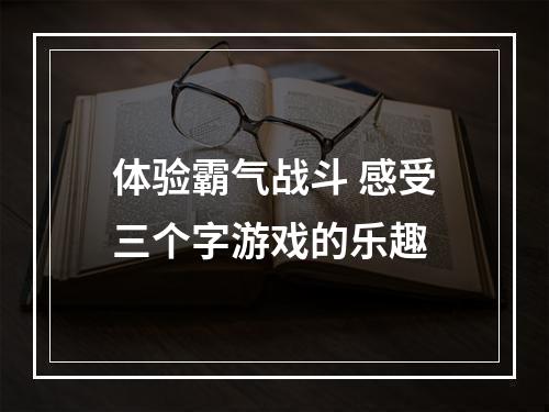 体验霸气战斗 感受三个字游戏的乐趣