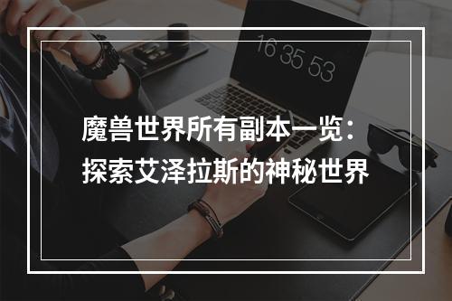 魔兽世界所有副本一览：探索艾泽拉斯的神秘世界