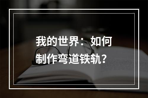 我的世界：如何制作弯道铁轨？