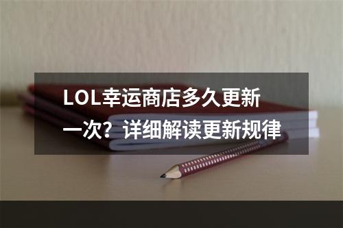 LOL幸运商店多久更新一次？详细解读更新规律