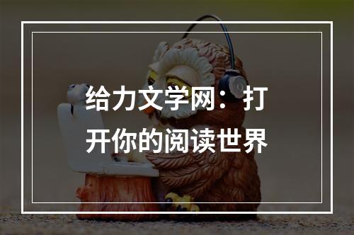 给力文学网：打开你的阅读世界