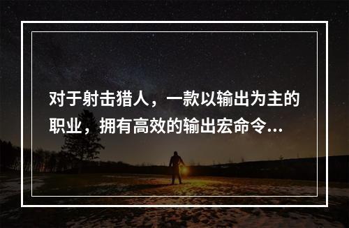 对于射击猎人，一款以输出为主的职业，拥有高效的输出宏命令是非常重要的。下面就来介绍一些有用的输出宏命