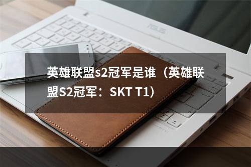 英雄联盟s2冠军是谁（英雄联盟S2冠军：SKT T1）