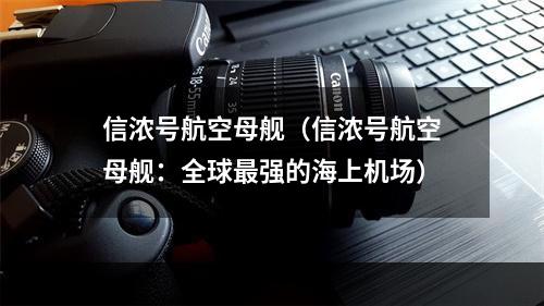 信浓号航空母舰（信浓号航空母舰：全球最强的海上机场）