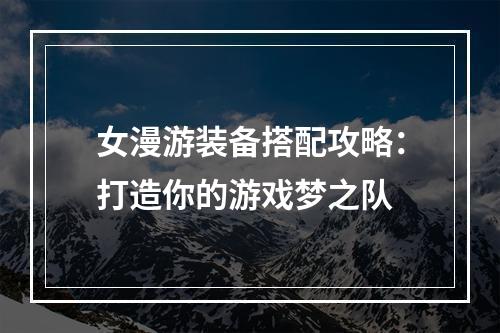 女漫游装备搭配攻略：打造你的游戏梦之队