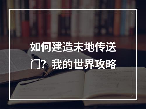 如何建造末地传送门？我的世界攻略