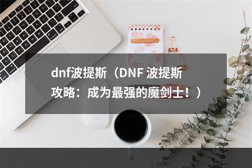 dnf波提斯（DNF 波提斯攻略：成为最强的魔剑士！）