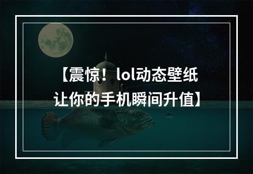 【震惊！lol动态壁纸让你的手机瞬间升值】