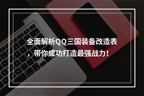 全面解析QQ三国装备改造表，带你成功打造最强战力！