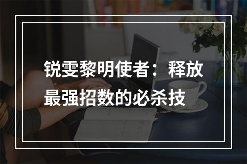 锐雯黎明使者：释放最强招数的必杀技