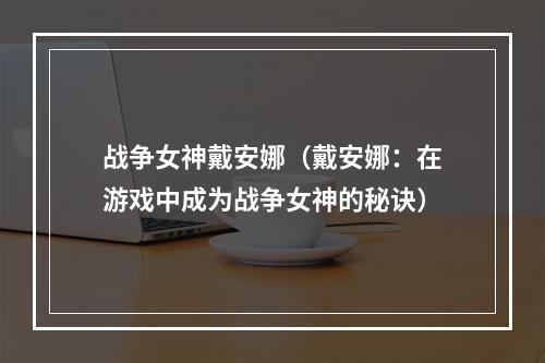 战争女神戴安娜（戴安娜：在游戏中成为战争女神的秘诀）