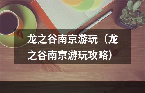 龙之谷南京游玩（龙之谷南京游玩攻略）