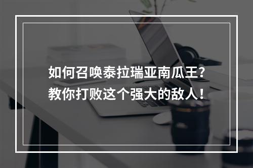 如何召唤泰拉瑞亚南瓜王？教你打败这个强大的敌人！