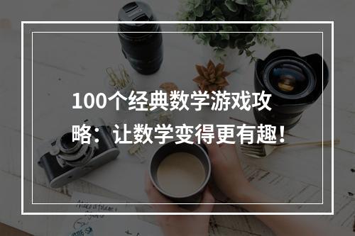 100个经典数学游戏攻略：让数学变得更有趣！