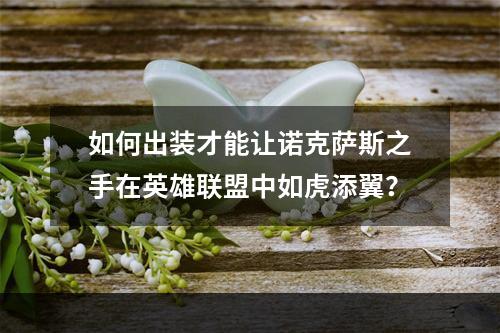 如何出装才能让诺克萨斯之手在英雄联盟中如虎添翼？