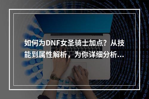 如何为DNF女圣骑士加点？从技能到属性解析，为你详细分析！