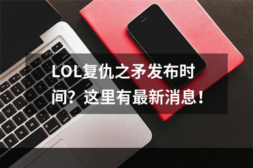 LOL复仇之矛发布时间？这里有最新消息！