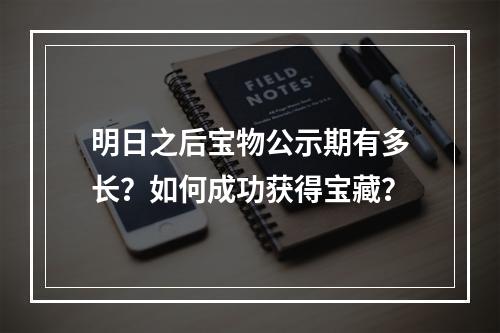 明日之后宝物公示期有多长？如何成功获得宝藏？