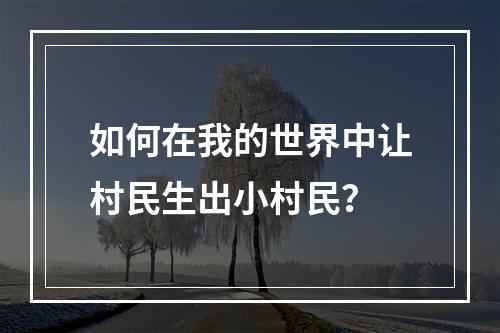 如何在我的世界中让村民生出小村民？