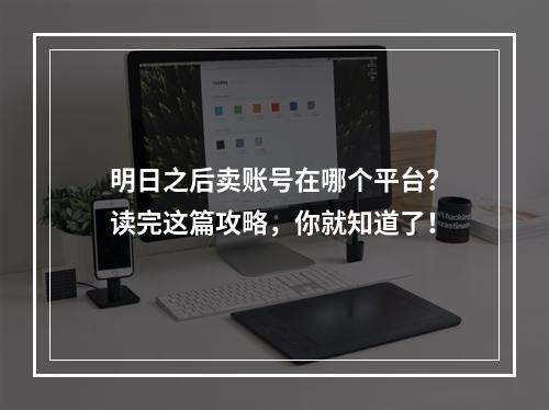 明日之后卖账号在哪个平台？读完这篇攻略，你就知道了！