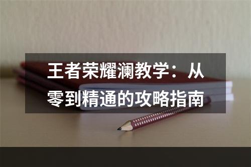 王者荣耀澜教学：从零到精通的攻略指南