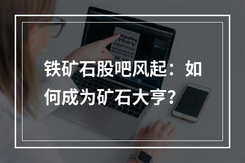 铁矿石股吧风起：如何成为矿石大亨？