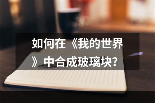 如何在《我的世界》中合成玻璃块？