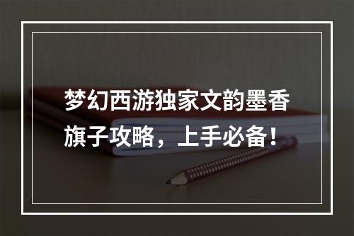 梦幻西游独家文韵墨香旗子攻略，上手必备！