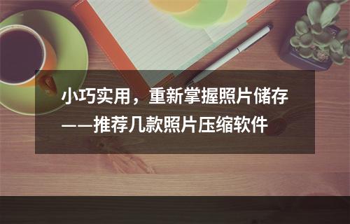 小巧实用，重新掌握照片储存——推荐几款照片压缩软件