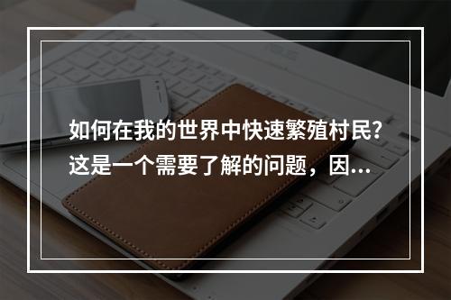 如何在我的世界中快速繁殖村民？这是一个需要了解的问题，因为村民是很重要的资源。但是，繁殖村民需要多少