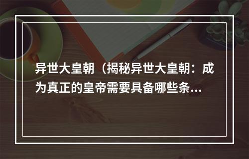 异世大皇朝（揭秘异世大皇朝：成为真正的皇帝需要具备哪些条件？）