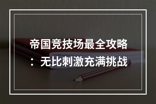 帝国竞技场最全攻略：无比刺激充满挑战