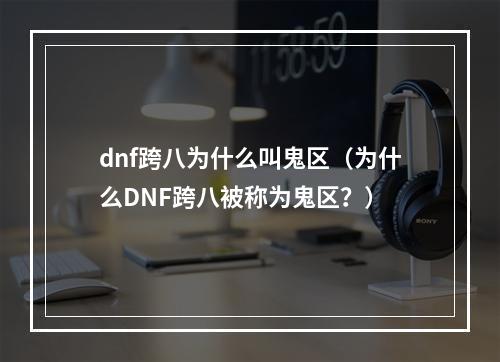 dnf跨八为什么叫鬼区（为什么DNF跨八被称为鬼区？）