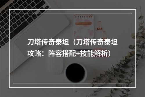 刀塔传奇泰坦（刀塔传奇泰坦攻略：阵容搭配+技能解析）