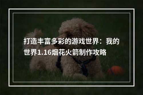 打造丰富多彩的游戏世界：我的世界1.16烟花火箭制作攻略