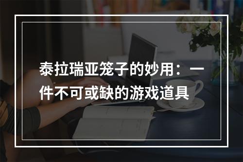 泰拉瑞亚笼子的妙用：一件不可或缺的游戏道具