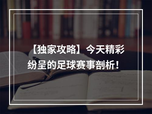 【独家攻略】今天精彩纷呈的足球赛事剖析！