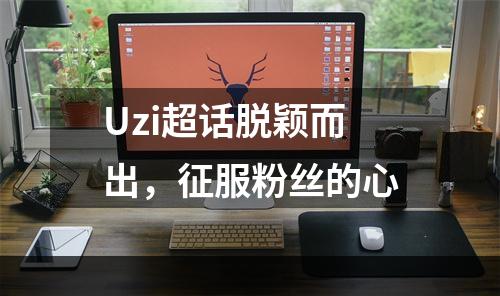 Uzi超话脱颖而出，征服粉丝的心