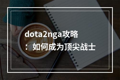 dota2nga攻略：如何成为顶尖战士