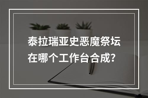 泰拉瑞亚史恶魔祭坛在哪个工作台合成？