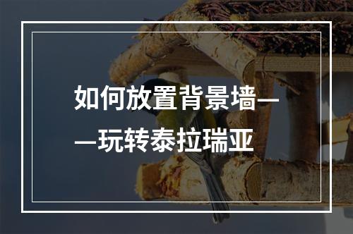 如何放置背景墙——玩转泰拉瑞亚