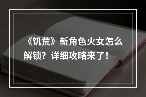 《饥荒》新角色火女怎么解锁？详细攻略来了！