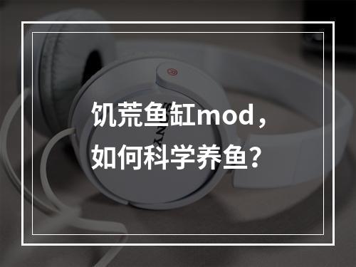 饥荒鱼缸mod，如何科学养鱼？